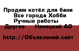 Продам котёл для бани  - Все города Хобби. Ручные работы » Другое   . Ненецкий АО